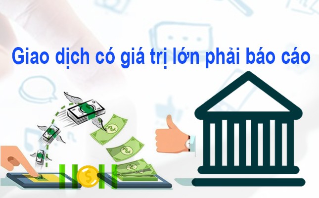 Chuẩn bị áp dụng quy định mới về giao dịch giá trị lớn phải báo cáo