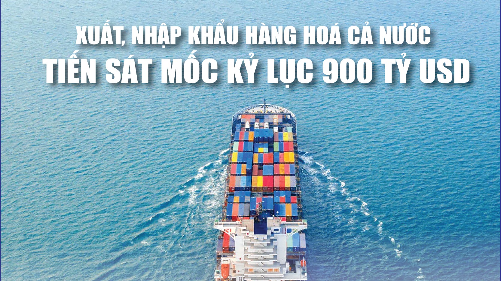 Infographics: Tổng kim ngạch xuất, nhập khẩu hàng hóa cả nước tiến sát mốc 900 tỷ USD