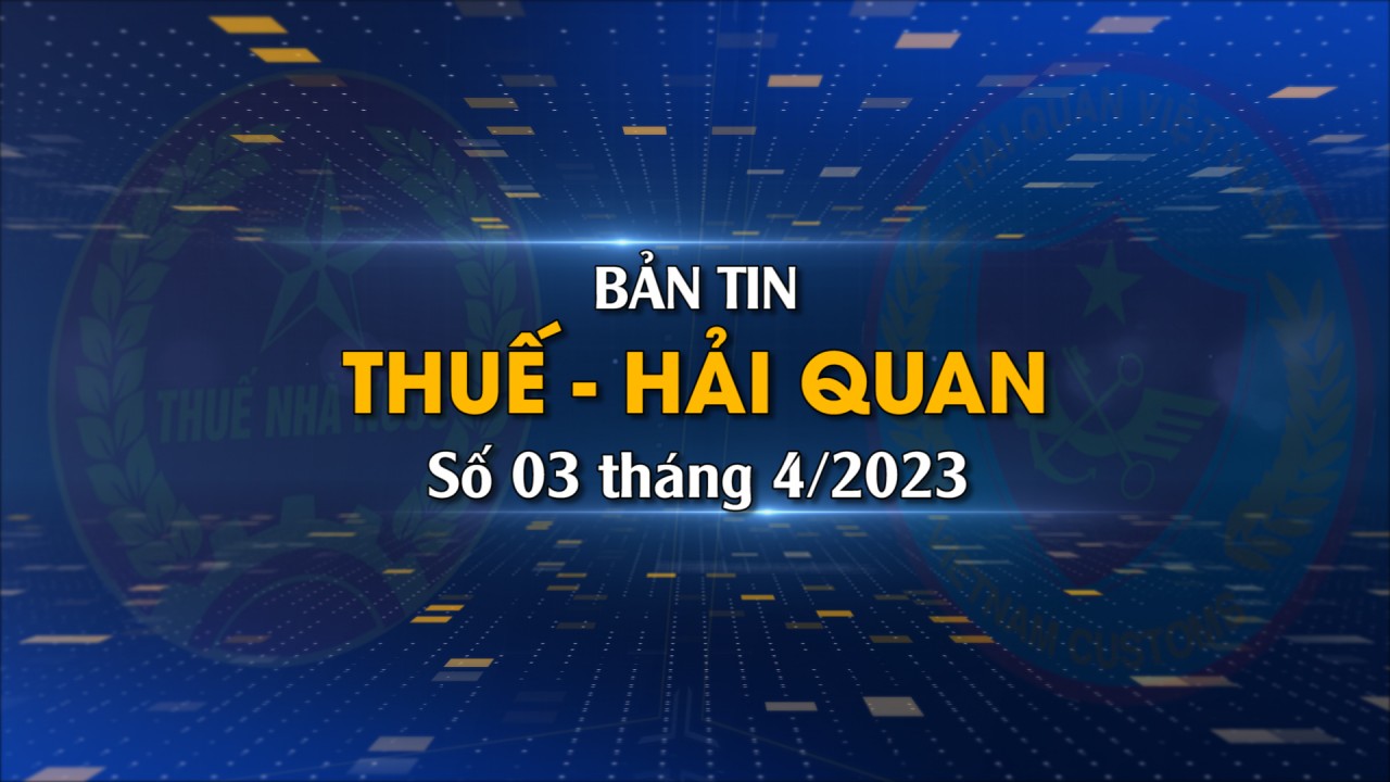 Bản tin Thuế - Hải quan số 3/2023
