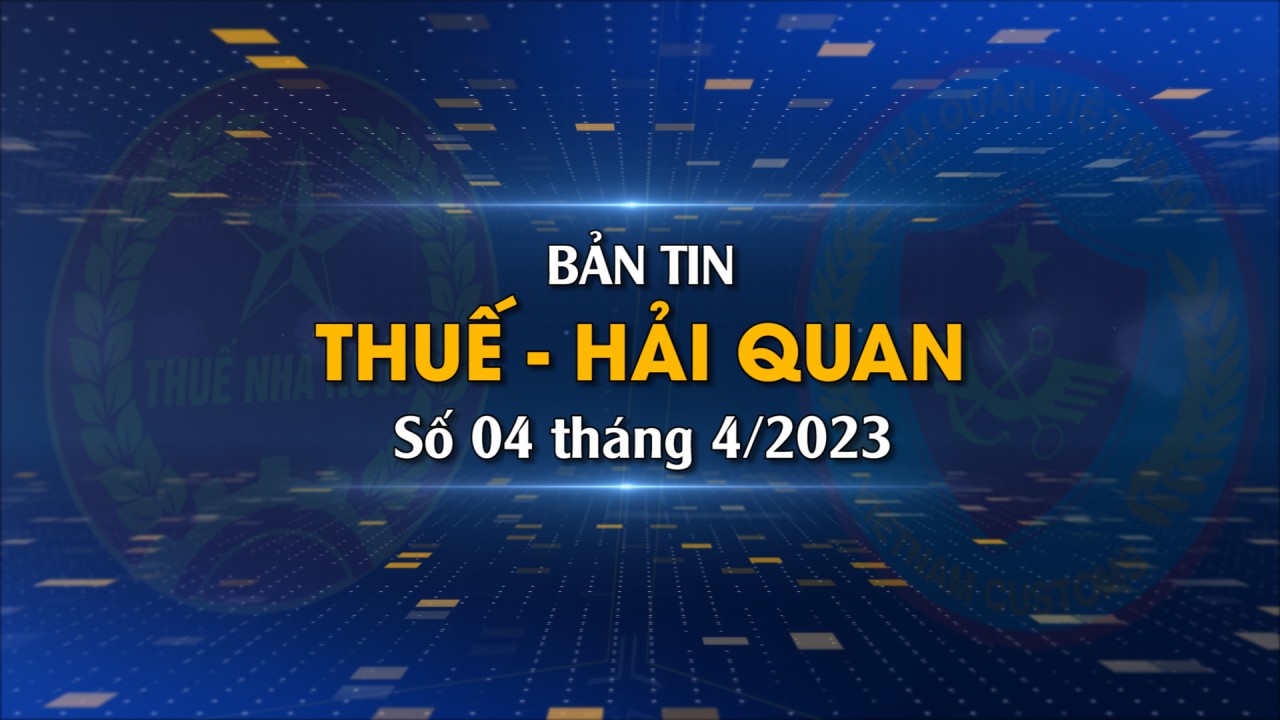 Bản tin Thuế - Hải quan số 4/2023