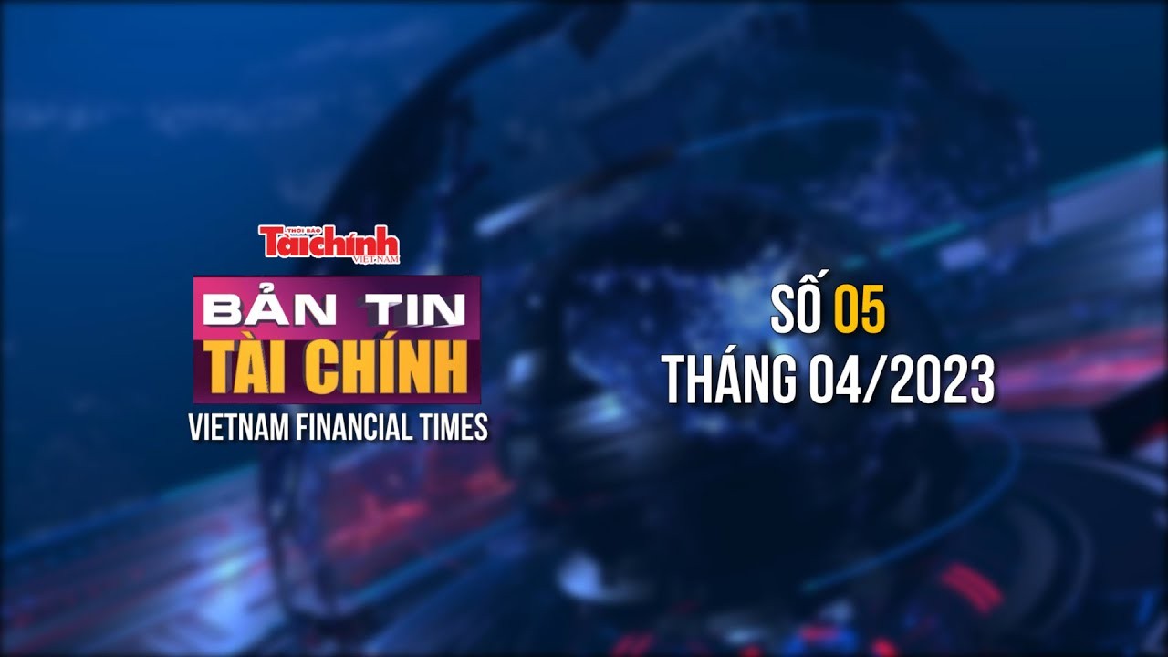 Bản tin Tài chính - số 05 tháng 04/2023