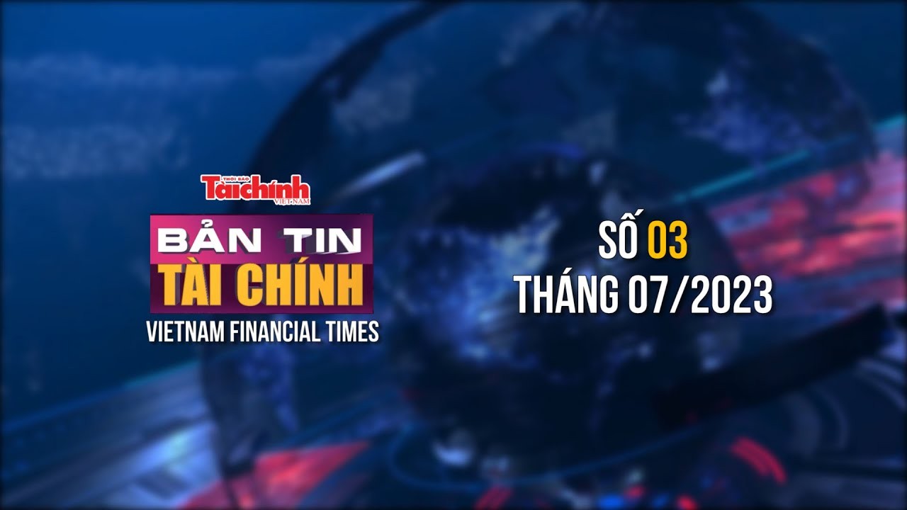 Bản tin Tài chính - số 03 tháng 07/2023