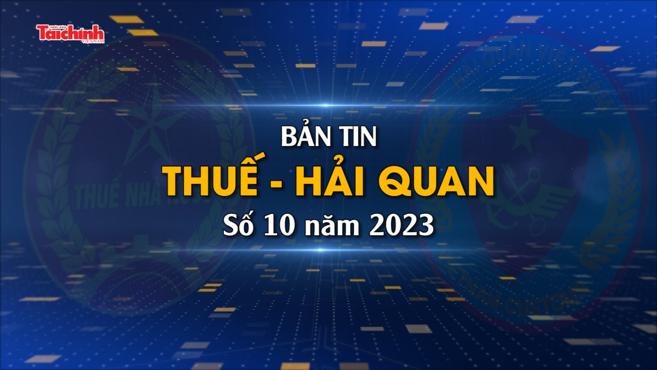 Bản tin Thuế - Hải quan số 10/2023