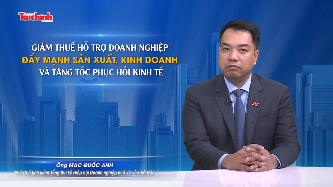 Giảm thuế hỗ trợ doanh nghiệp đẩy mạnh sản xuất, kinh doanh và tăng tốc phục hồi kinh tế