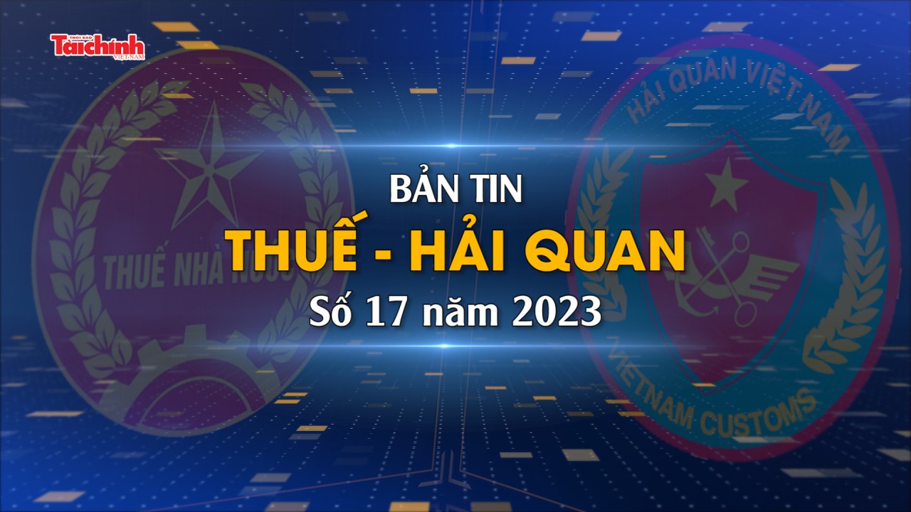 Bản tin Thuế - Hải quan số 17/2023