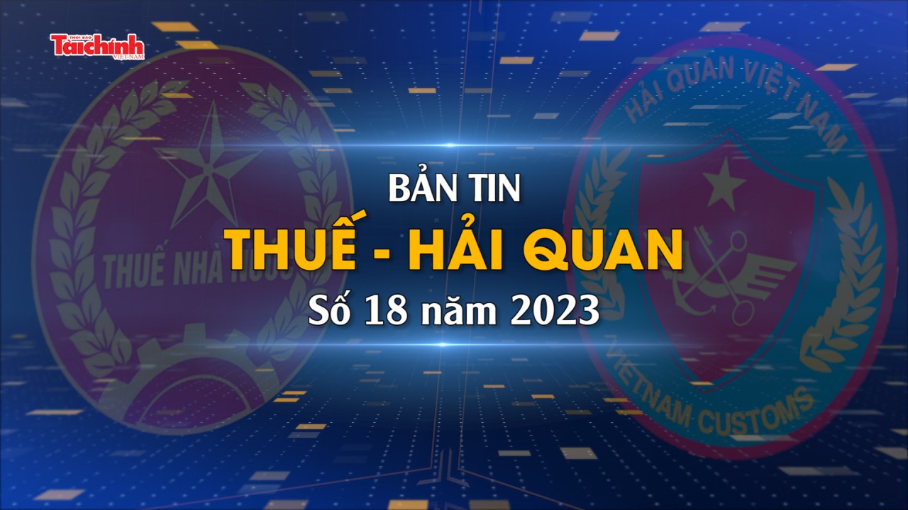 Bản tin Thuế - Hải quan số 18/2023
