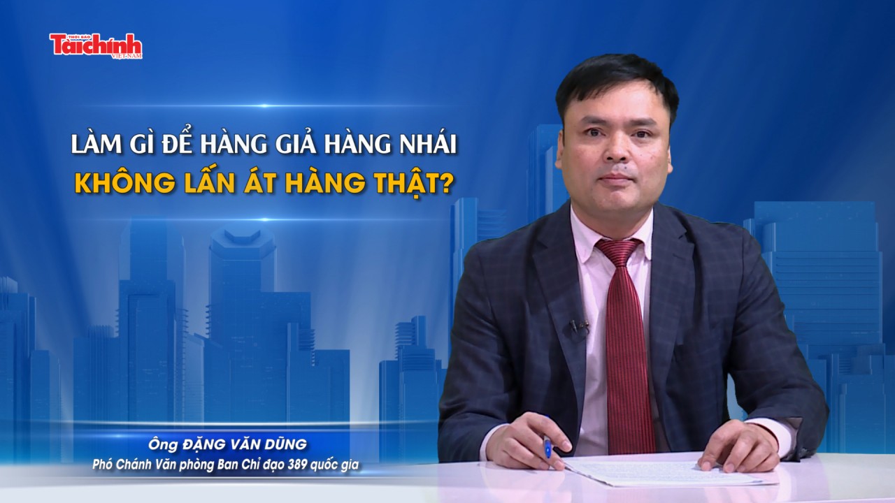 Làm gì để hàng giả hàng nhái không lấn át hàng thật?