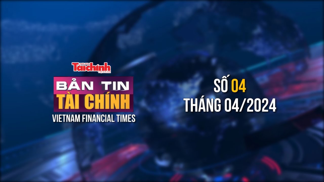 Bản tin Tài chính - số 4 tháng 4/2024