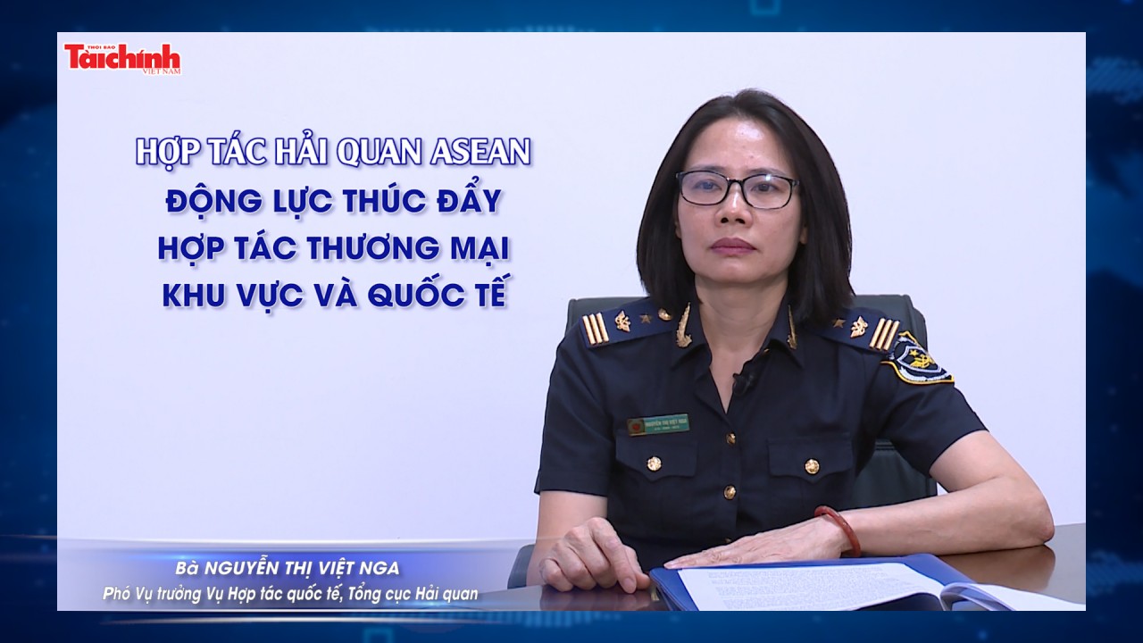 Hợp tác hải quan Asean: Động lực thúc đẩy hợp tác thương mại khu vực và quốc tế