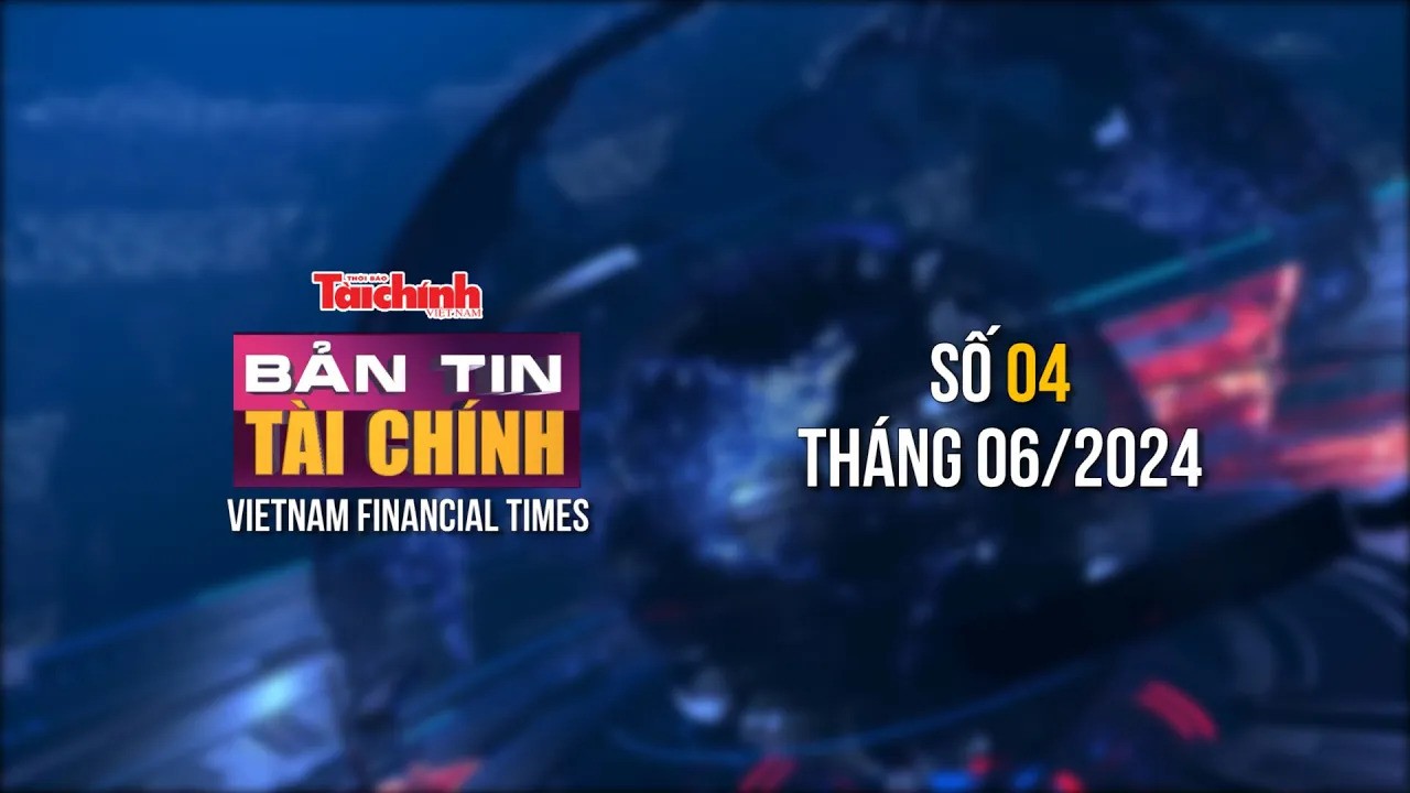 Bản tin Tài chính - số 4 tháng 6/2024