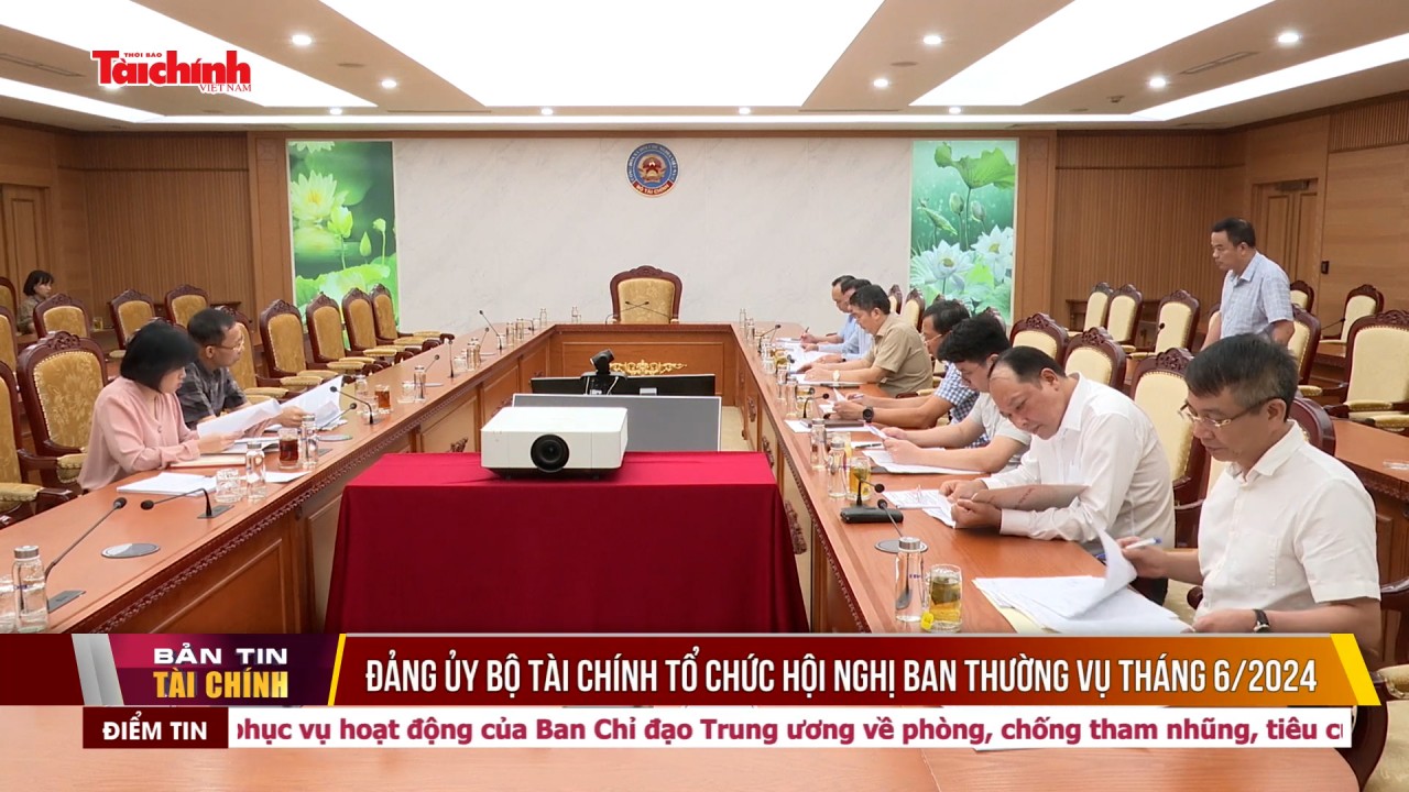 Đảng ủy Bộ Tài chính tổ chức Hội nghị Ban thường vụ tháng 6/2024