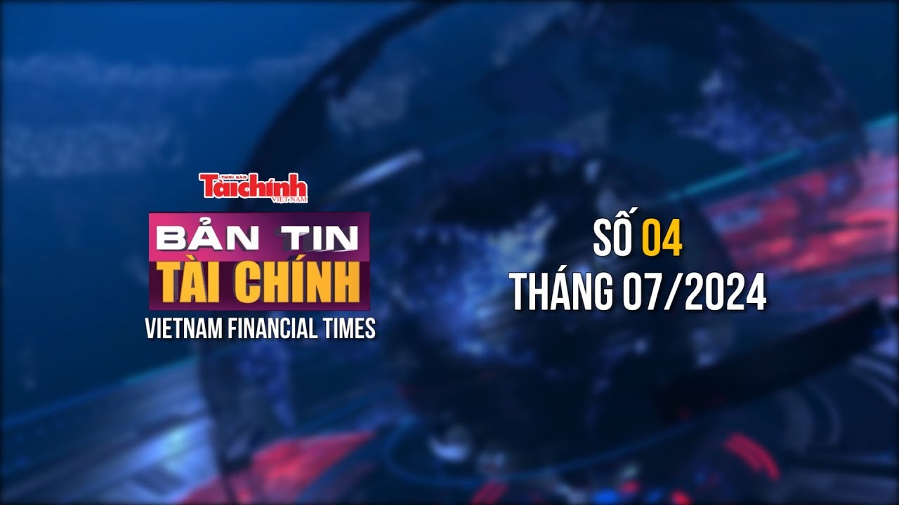 Bản tin Tài chính - số 4 tháng 7/2024