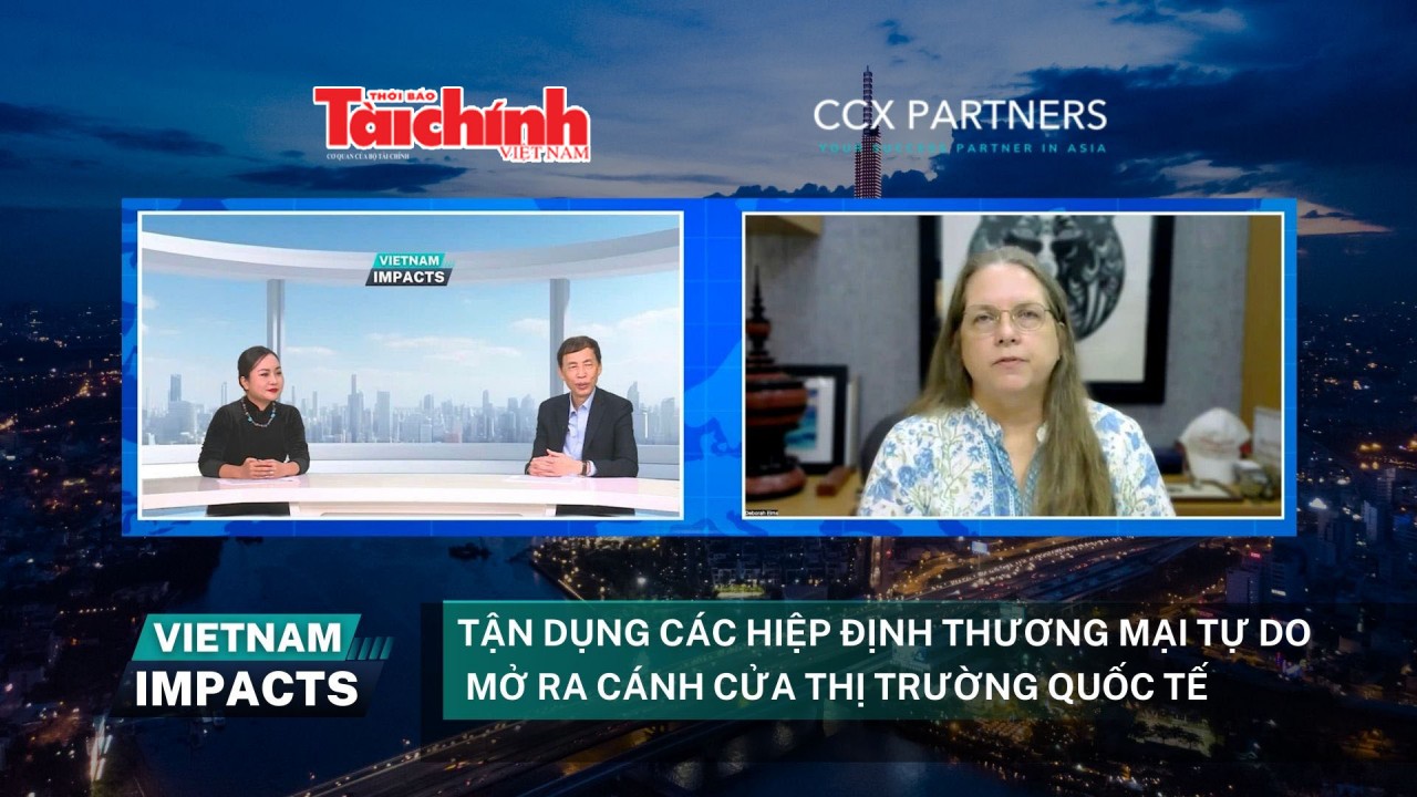 Việt Nam Impacts: Tận dụng các Hiệp định thương mại tự do, mở cánh cửa ra thị trường quốc tế