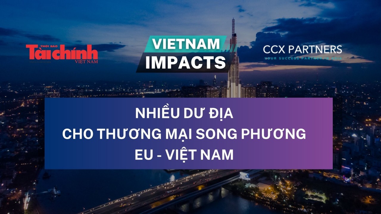 Việt Nam Impacts: Nhiều dư địa cho thương mại song phương EU-Việt Nam