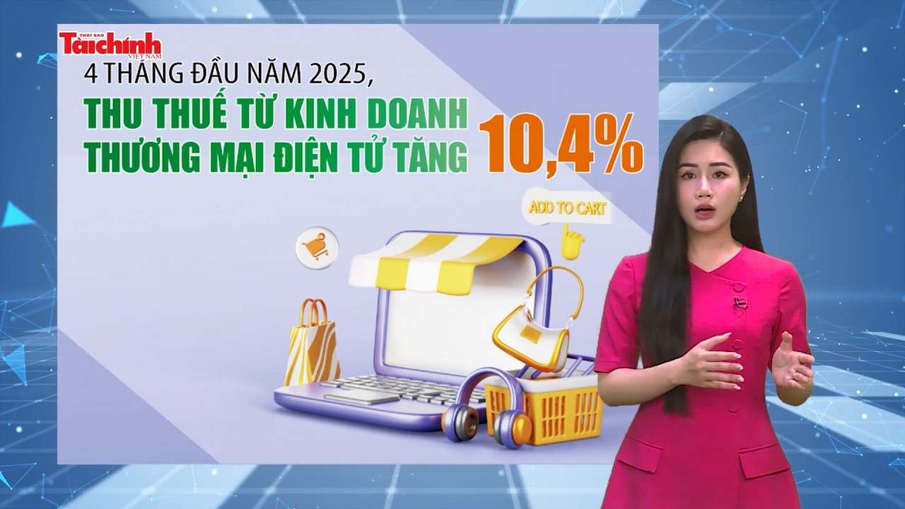 Số liệu và bình luận: Thu thuế từ kinh doanh thương mại điện tử đạt 42.600 tỷ đồng trong 4 tháng đầu năm 2025