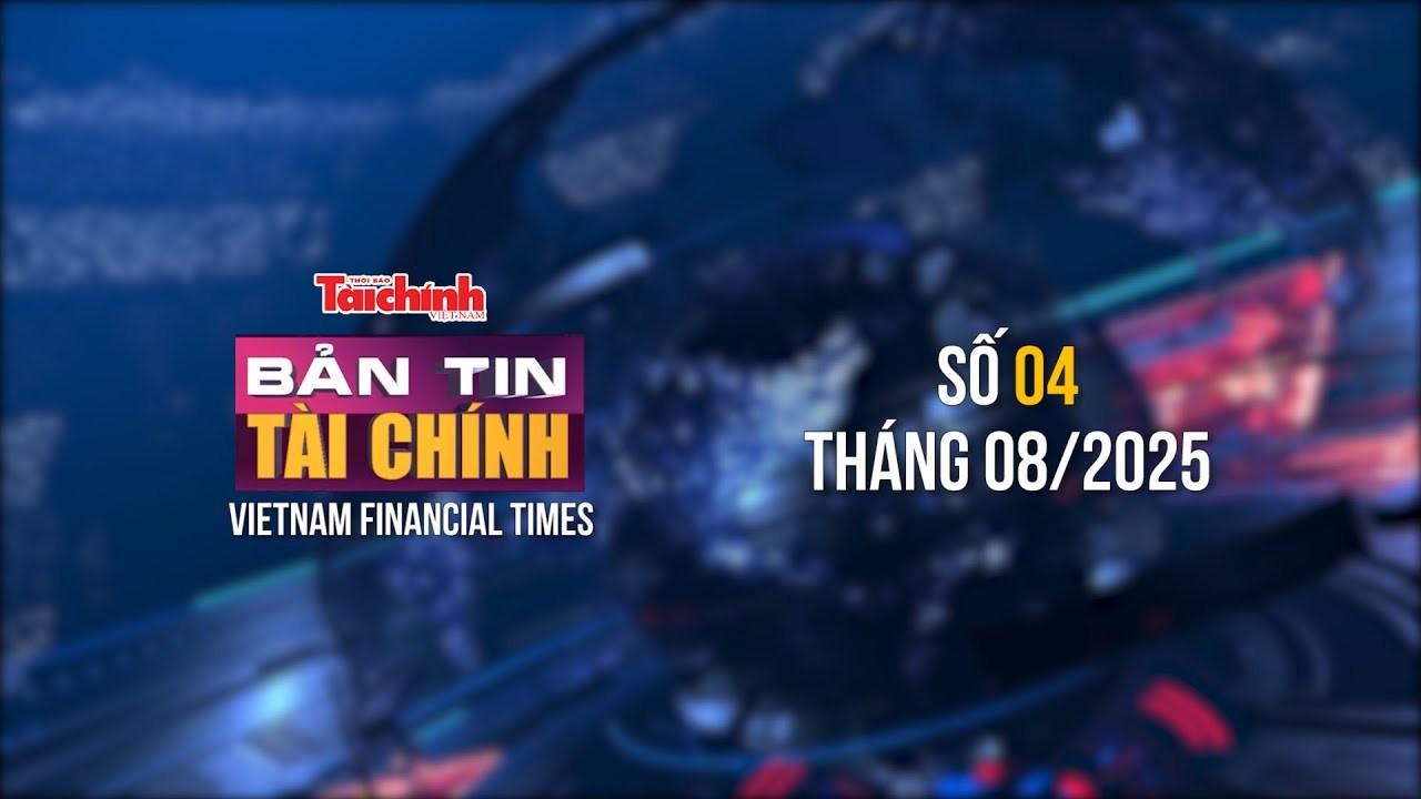 Bản tin Tài chính - số 4 tháng 8/2025